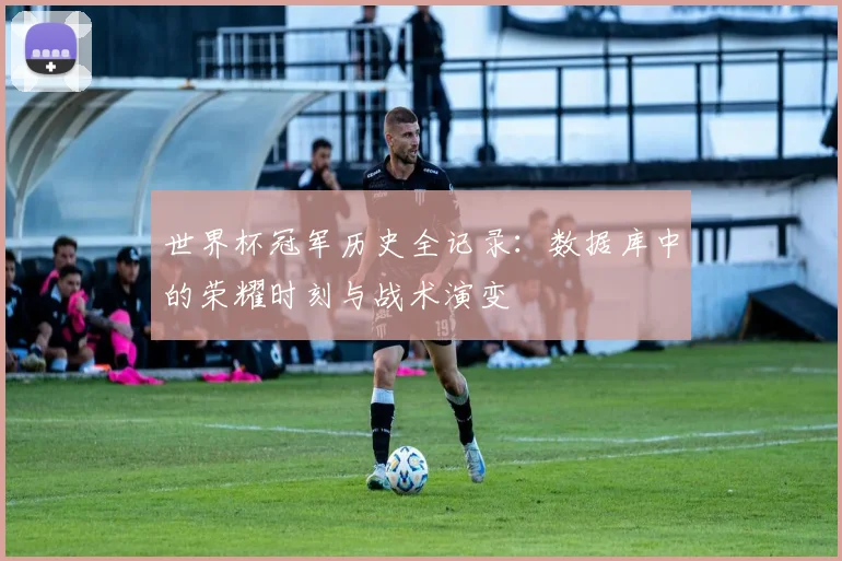 世界杯冠军历史全记录：数据库中的荣耀时刻与战术演变