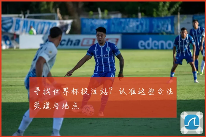 寻找世界杯投注站？认准这些合法渠道与地点