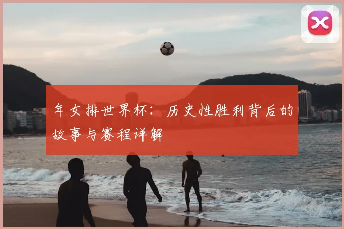 年女排世界杯：历史性胜利背后的故事与赛程详解