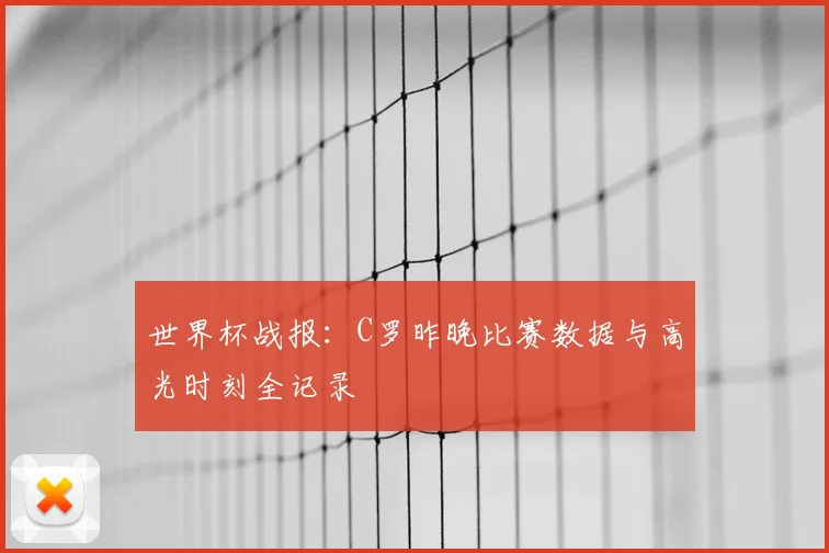 世界杯战报：C罗昨晚比赛数据与高光时刻全记录