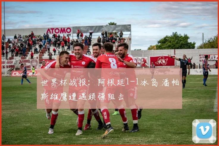 世界杯战报：阿根廷1-1冰岛 潘帕斯雄鹰遭遇顽强阻击