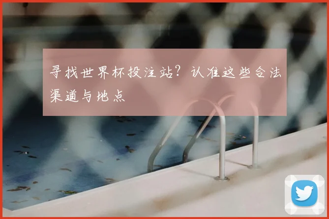 寻找世界杯投注站？认准这些合法渠道与地点