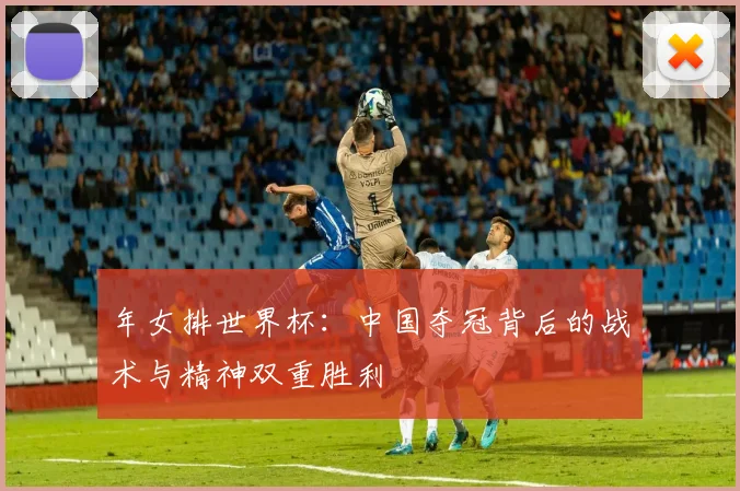 年女排世界杯：中国夺冠背后的战术与精神双重胜利