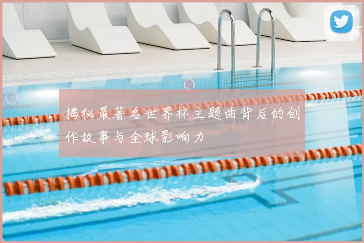揭秘最著名世界杯主题曲背后的创作故事与全球影响力