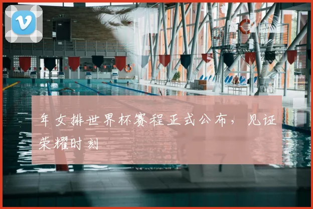 年女排世界杯赛程正式公布,见证荣耀时刻