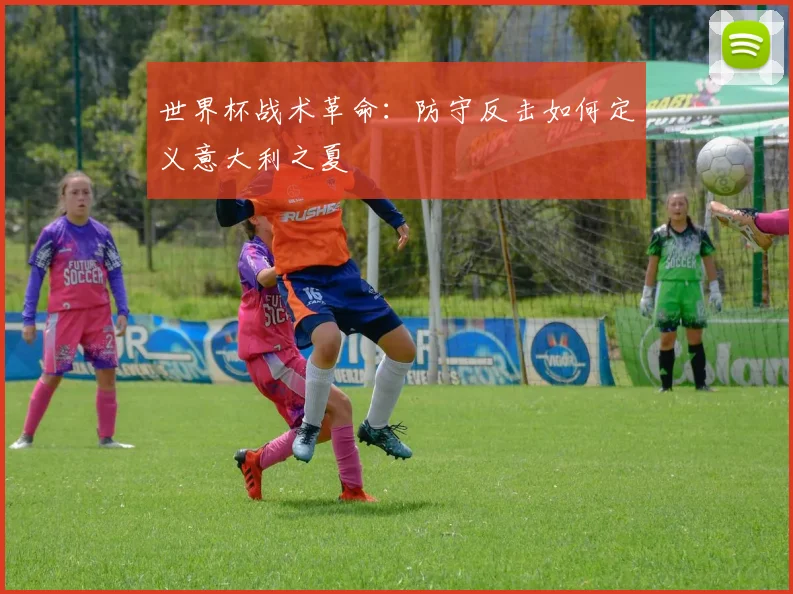 世界杯战术革命：防守反击如何定义意大利之夏