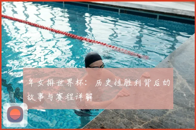 年女排世界杯：历史性胜利背后的故事与赛程详解