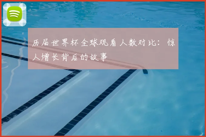 历届世界杯全球观看人数对比:惊人增长背后的故事