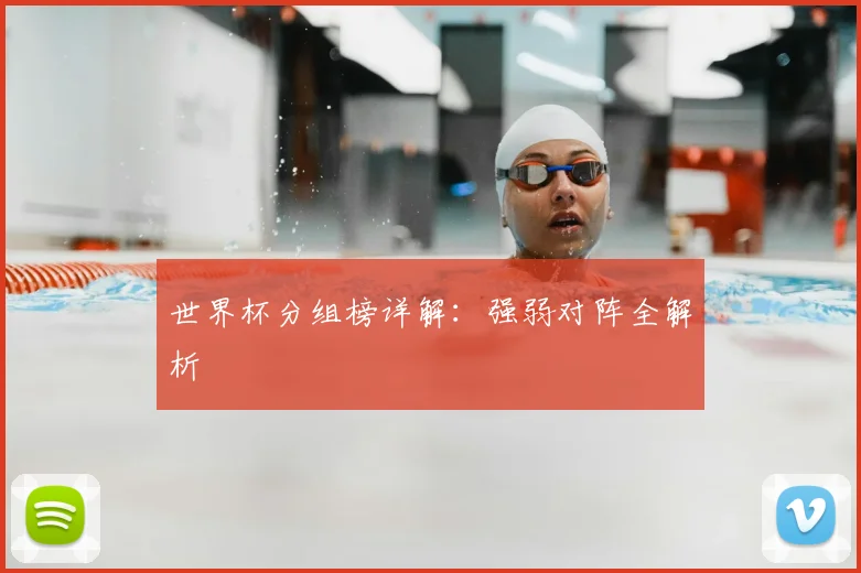 世界杯分组榜详解：强弱对阵全解析