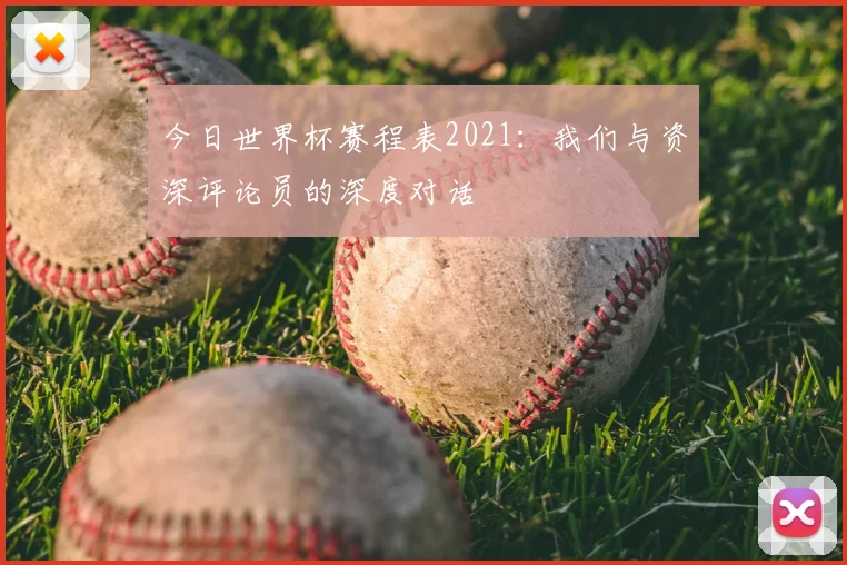 今日世界杯赛程表2021:我们与资深评论员的深度对话