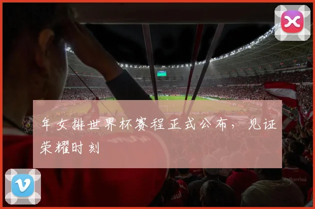 年女排世界杯赛程正式公布,见证荣耀时刻