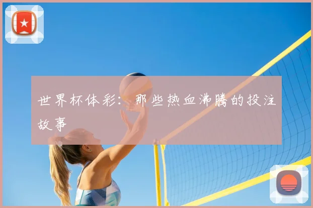 世界杯体彩：那些热血沸腾的投注故事