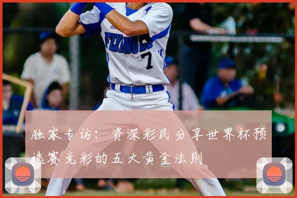 独家专访：资深彩民分享世界杯预选赛竞彩的五大黄金法则